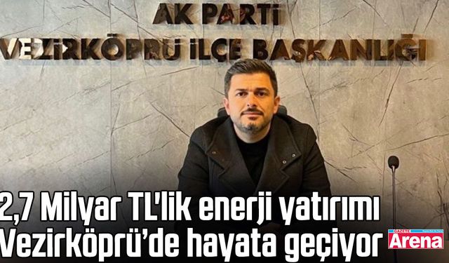 2,7 Milyar TL'lik enerji yatırımı Vezirköprü’de hayata geçiyor