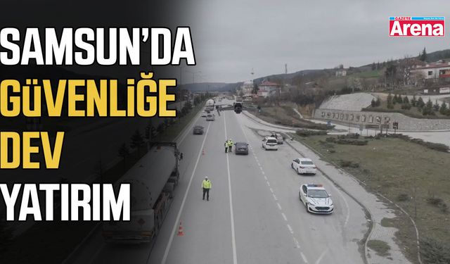 Samsun’da güvenliğe dev yatırım