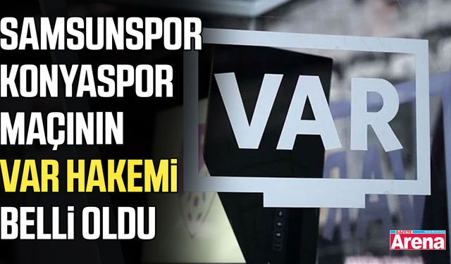Samsunspor-Konyaspor maçının VAR hakemi belli oldu