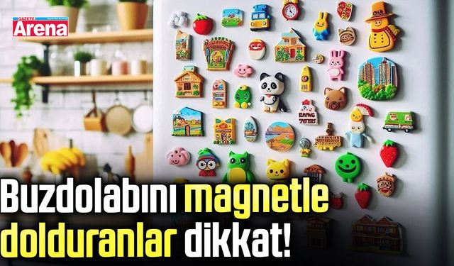 Buzdolabını magnetle dolduranlar dikkat!