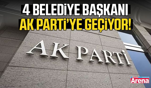 4 Belediye Başkanı AK Parti’ye geçiyor!