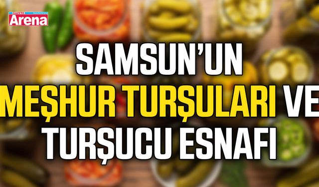 Samsun’un meşhur turşuları ve turşucu esnafı