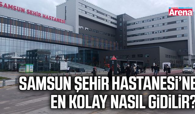 Samsun Şehir Hastanesi’ne en kolay nasıl gidilir?