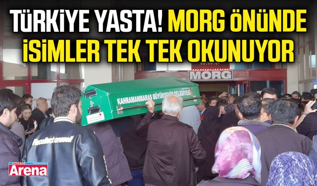 Türkiye yasta! Morg önünde isimler tek tek okunuyor