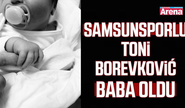 Samsunsporlu Toni Borevković baba oldu