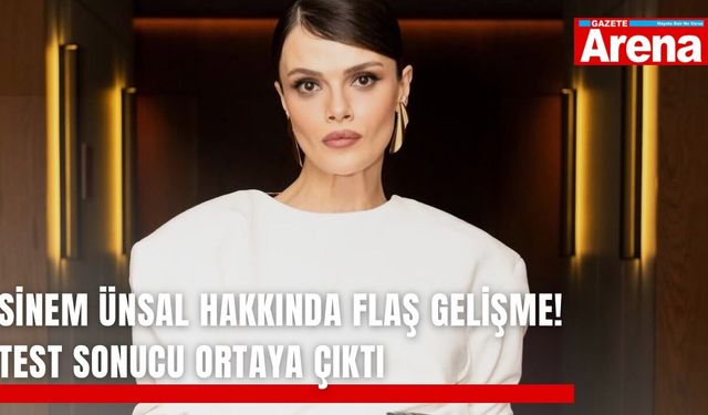 Sinem Ünsal hakkında flaş gelişme! Test sonucu ortaya çıktı