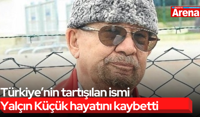 Türkiye’nin tartışılan ismi Yalçın Küçük hayatını kaybetti