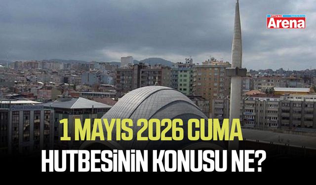 1 Mayıs 2026 Cuma hutbesinin konusu ne?