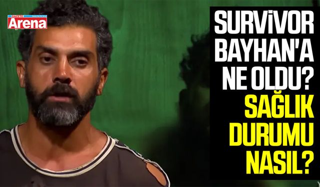 Survivor Bayhan'a ne oldu? Sağlık durumu nasıl?