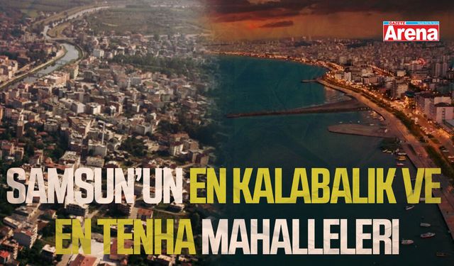 Samsun’un en kalabalık ve en tenha mahalleleri