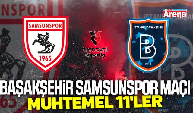 Başakşehir Samsunspor maçı muhtemel 11'ler