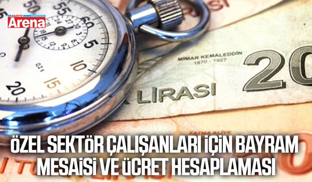 Özel sektör çalışanları için bayram mesaisi ve ücret hesaplaması