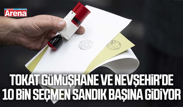 Tokat Gümüşhane ve Nevşehir'de 10 bin seçmen sandık başına gidiyor