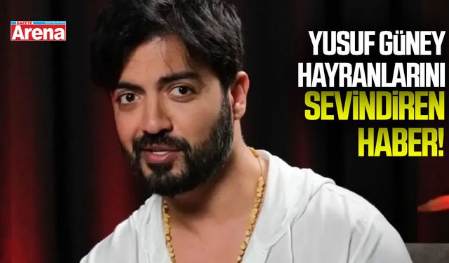 Yusuf Güney hayranlarına sevindiren haber!