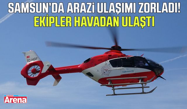 Samsun’da ulaşım zorlaştı! Ekipleri havadan ulaştı