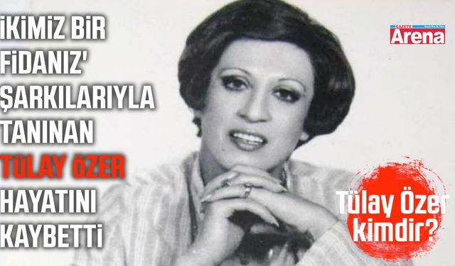 'İkimiz Bir Fidanız' şarkılarıyla tanınan Tülay Özer hayatını kaybetti