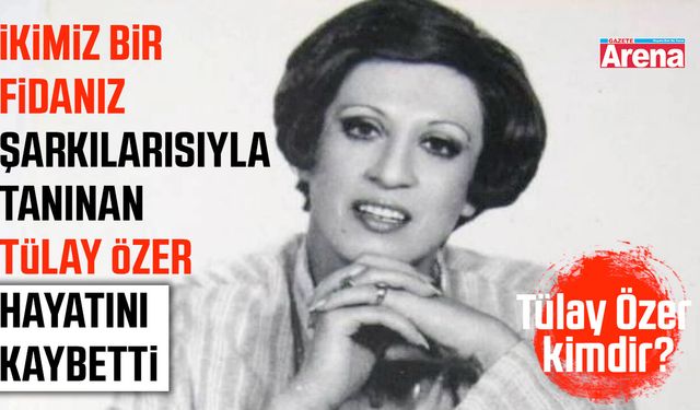 'İkimiz Bir Fidanız' şarkılarıyla tanınan Tülay Özer hayatını kaybetti