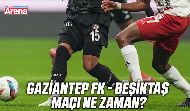 Gaziantep FK - Beşiktaş maçı ne zaman?