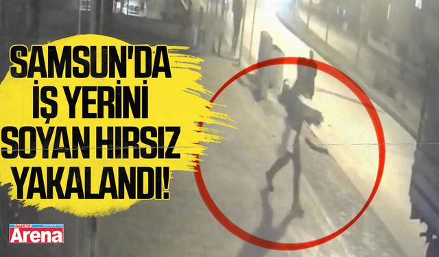 Samsun'da iş yerini soyan hırsız yakalandı!