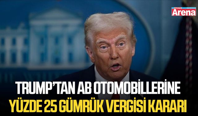 Trump’tan AB otomobillerine yüzde 25 gümrük vergisi kararı