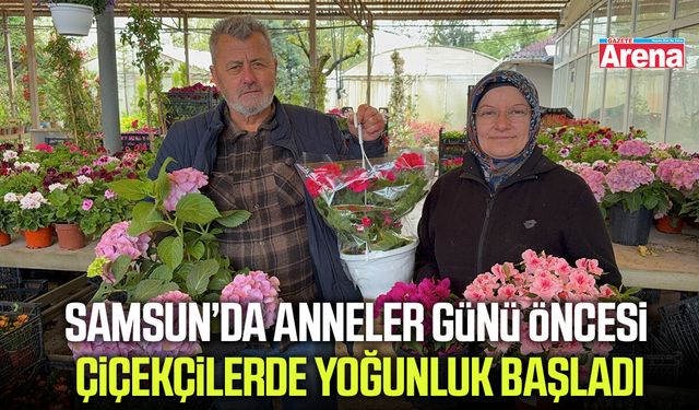 Samsun’da Anneler Günü öncesi çiçekçilerde yoğunluk başladı