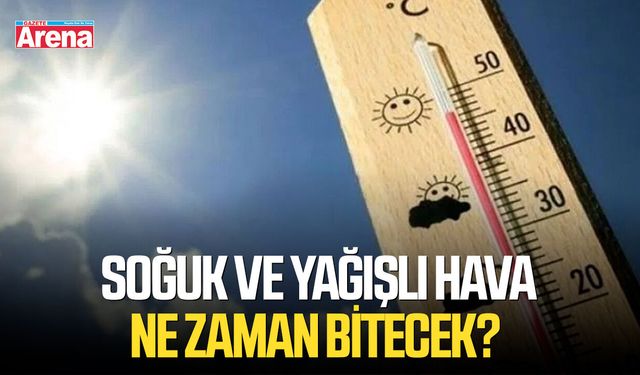 Soğuk ve yağışlı hava ne zaman bitecek?