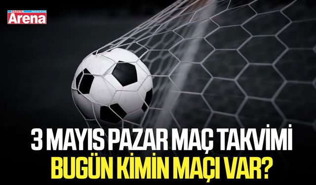 3 Mayıs Pazar maç takvimi: Bugün kimin maçı var?