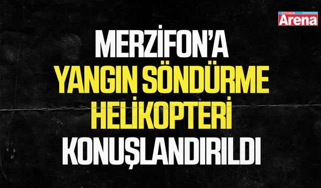 Merzifon’a yangın söndürme helikopteri konuşlandırıldı