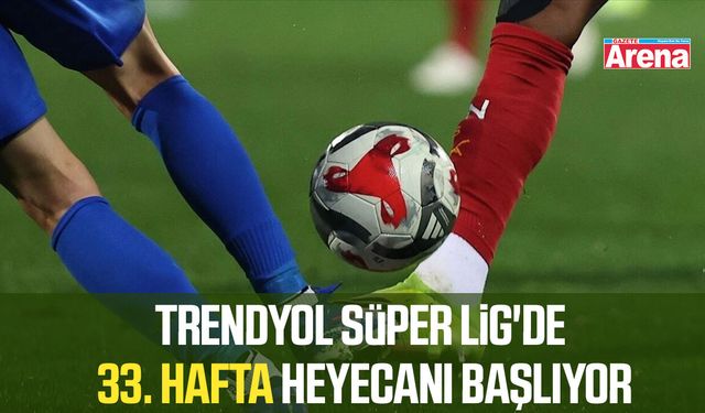 Trendyol Süper Lig'de 33. hafta heyecanı