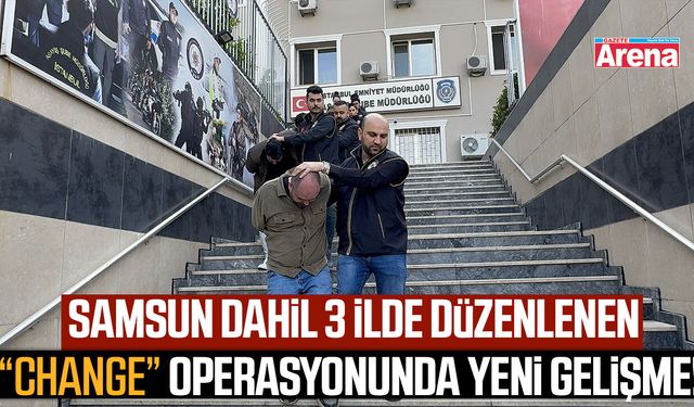 Samsun dahil 3 ilde “change” operasyonunda yeni gelişme!