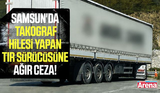 Samsun'da Takograf hilesi yapan tır sürücüsüne ağır ceza!
