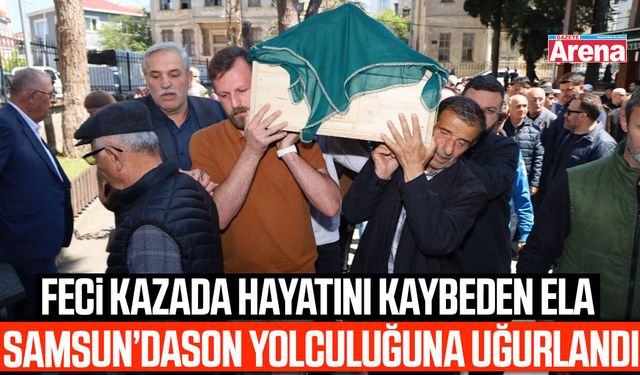 Feci kazada hayatını kaybeden Ela son yolculuğuna uğurlandı