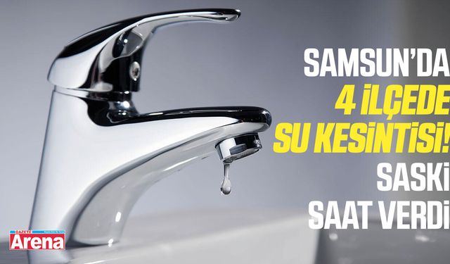 Samsun'da 4 ilçede su kesintisi!