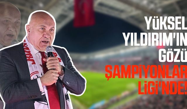 Yüksel Yıldırım'ın gözü Şampiyonlar Ligi'nde!