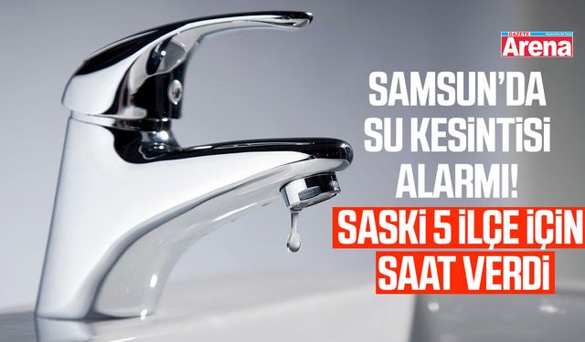 Samsun'da 5 ilçede su kesintisi!