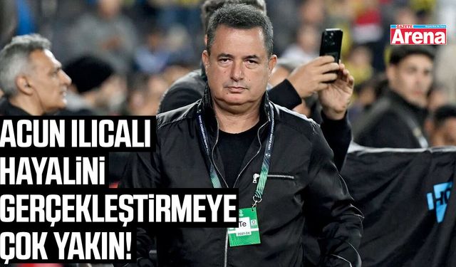 Acun Ilıcalı hayalini gerçekleştirmeye çok yakın!