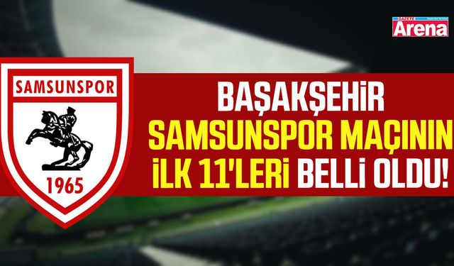 Başakşehir-Samsunspor maçının ilk 11'leri belli oldu!