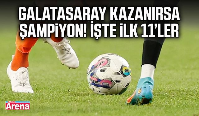 Galatasaray kazanırsa şampiyon! İşte ilk 11’ler
