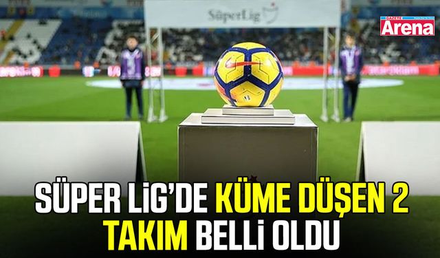 Süper Lig’de küme düşen 2 takım belli oldu