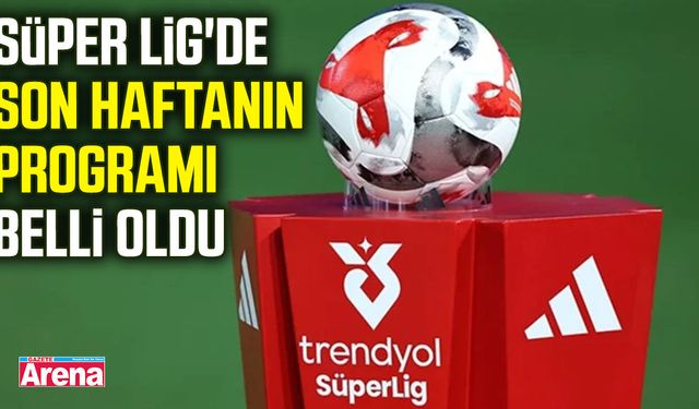 Trendyol Süper Lig'de 34. haftanın programı açıklandı