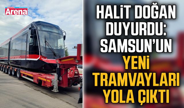 Başkan Doğan duyurdu: Samsun’un yeni tramvayları yola çıktı