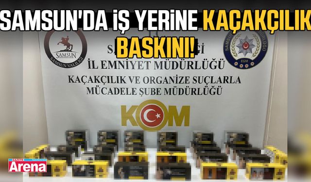 Samsun'da iş yerine kaçakçılık baskını!