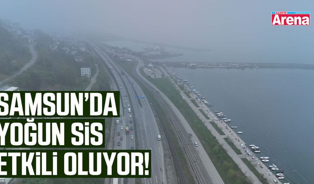 Samsun’da yoğun sis etkili oluyor!