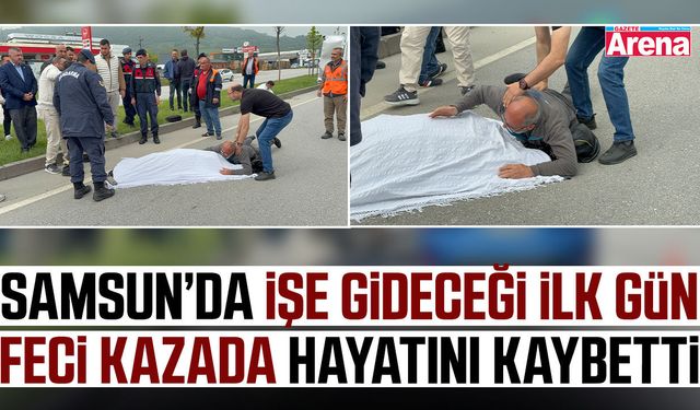 Samsun’da acı kaza: İşe başlayacağı gün hayatını kaybetti