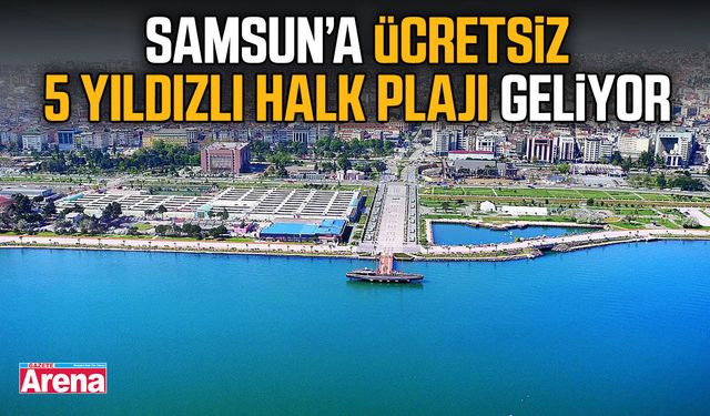Samsun Yakakent'e ücretsiz 5 yıldızlı halk plajı geliyor