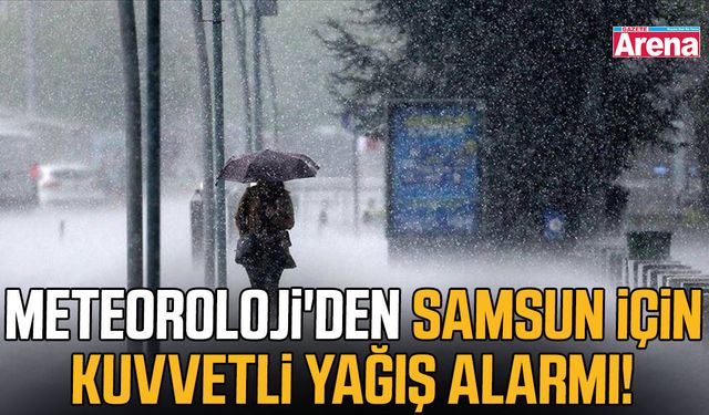Meteoroloji'den Samsun için kuvvetli yağış alarmı!