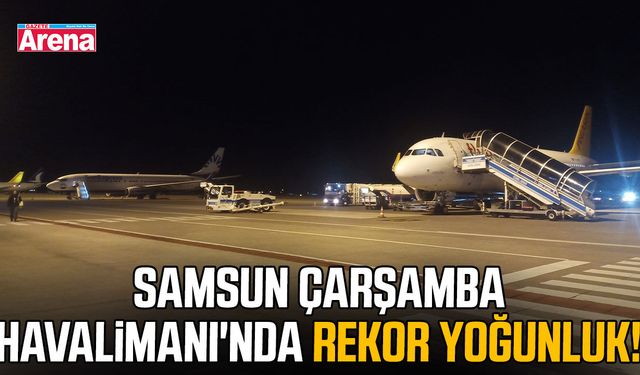 Samsun Çarşamba Havalimanı'nda rekor yoğunluk!
