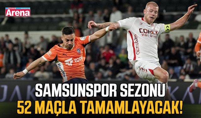 Samsunspor sezonu 52 maçla tamamlayacak!