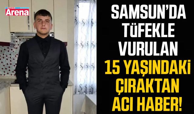 Samsun’da tüfekle vurulan 15 yaşındaki çıraktan acı haber