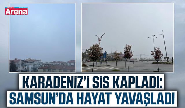 Karadeniz’i sis kapladı: Samsun’da hayat yavaşladı